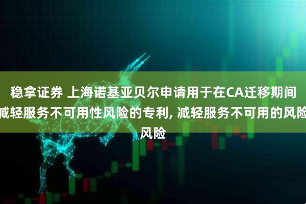 稳拿证券 上海诺基亚贝尔申请用于在CA迁移期间减轻服务不可用性风险的专利, 减轻服务不可用的风险