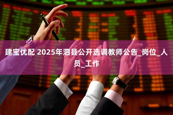 建宝优配 2025年泗县公开选调教师公告_岗位_人员_工作