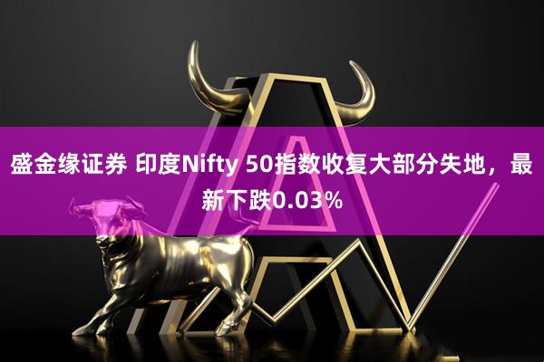 盛金缘证券 印度Nifty 50指数收复大部分失地，最新下跌0.03%