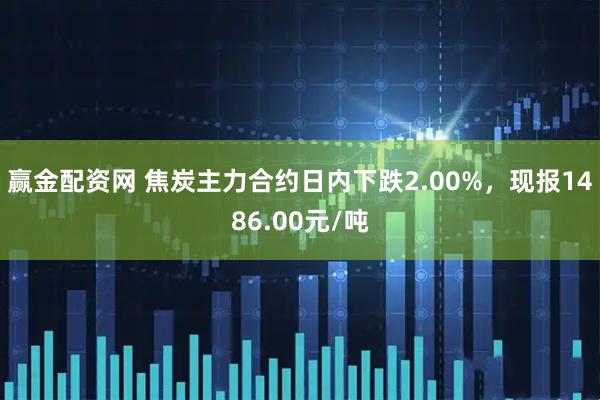 赢金配资网 焦炭主力合约日内下跌2.00%，现报1486.00元/吨