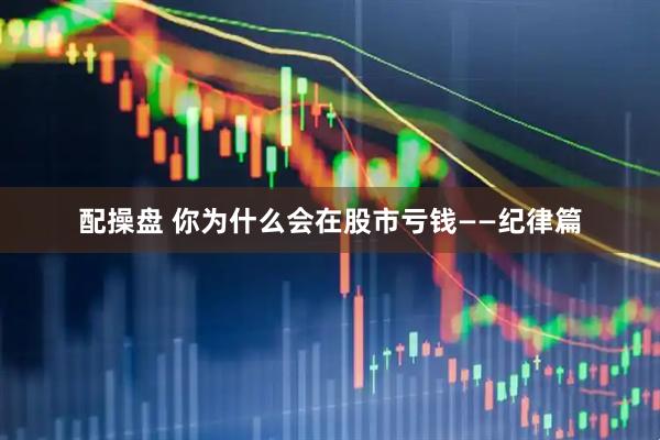 配操盘 你为什么会在股市亏钱——纪律篇