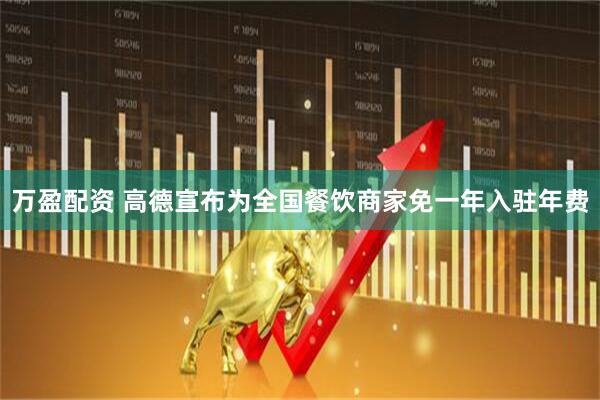万盈配资 高德宣布为全国餐饮商家免一年入驻年费